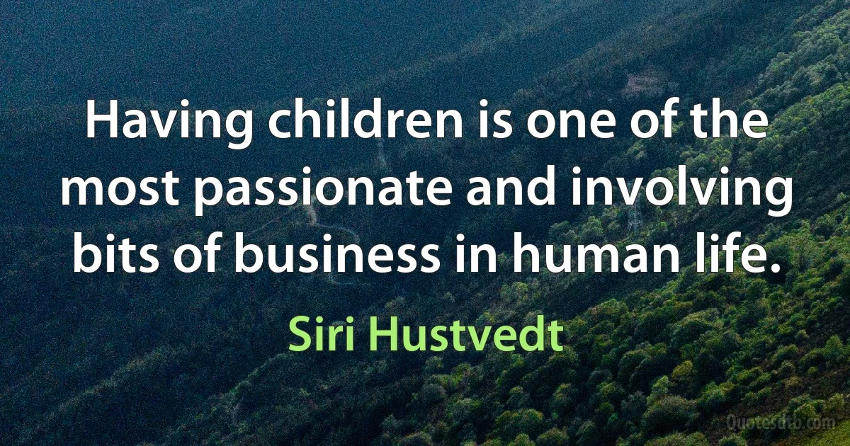 Having children is one of the most passionate and involving bits of business in human life. (Siri Hustvedt)