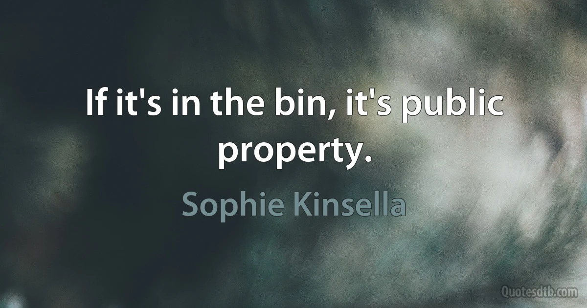 If it's in the bin, it's public property. (Sophie Kinsella)