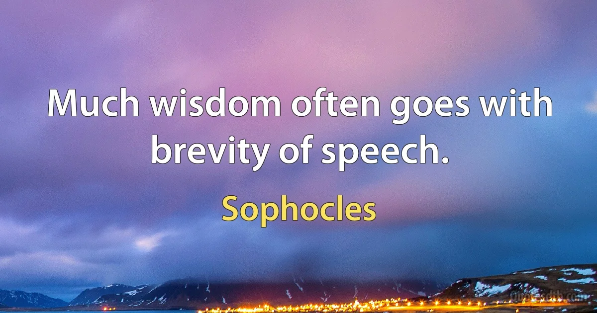 Much wisdom often goes with brevity of speech. (Sophocles)