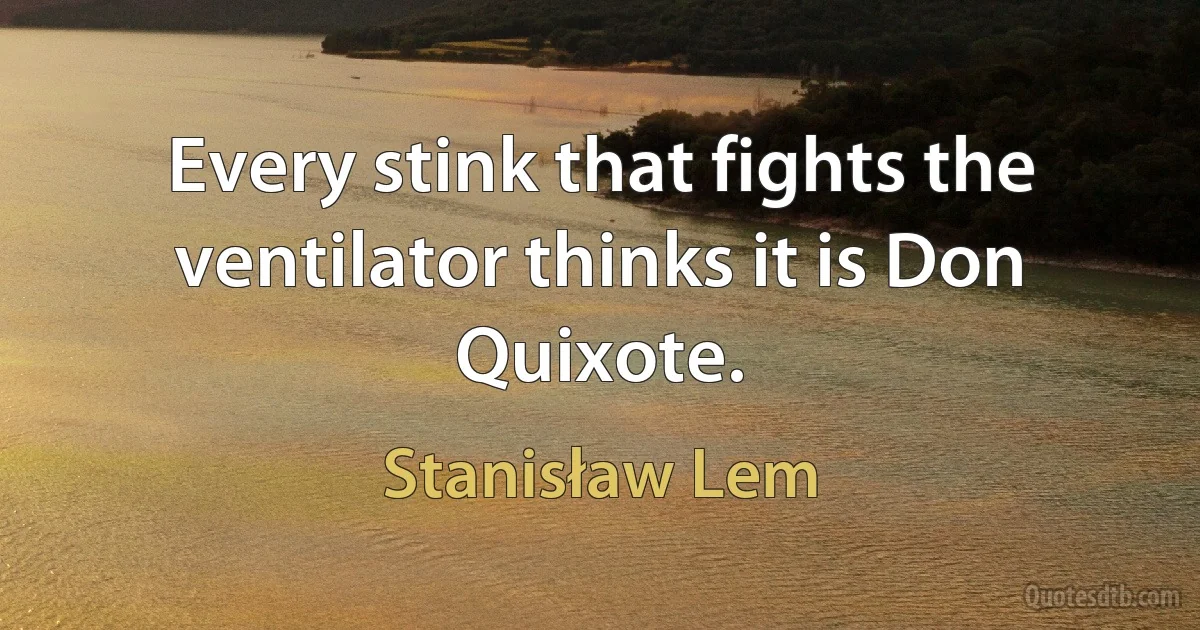 Every stink that fights the ventilator thinks it is Don Quixote. (Stanisław Lem)