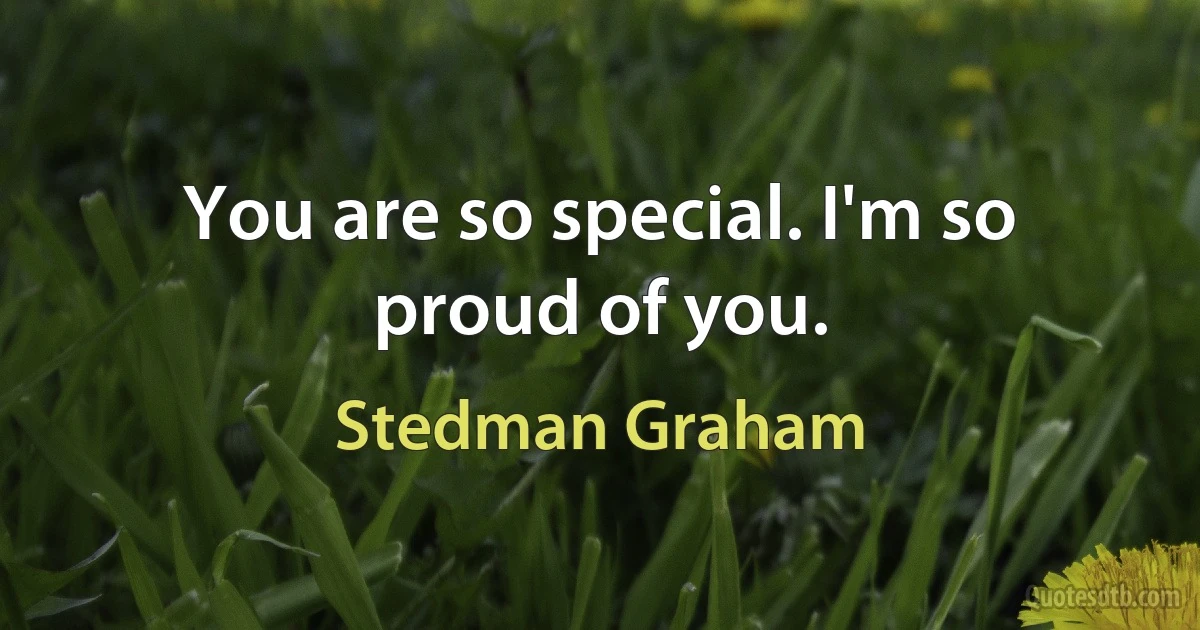 You are so special. I'm so proud of you. (Stedman Graham)