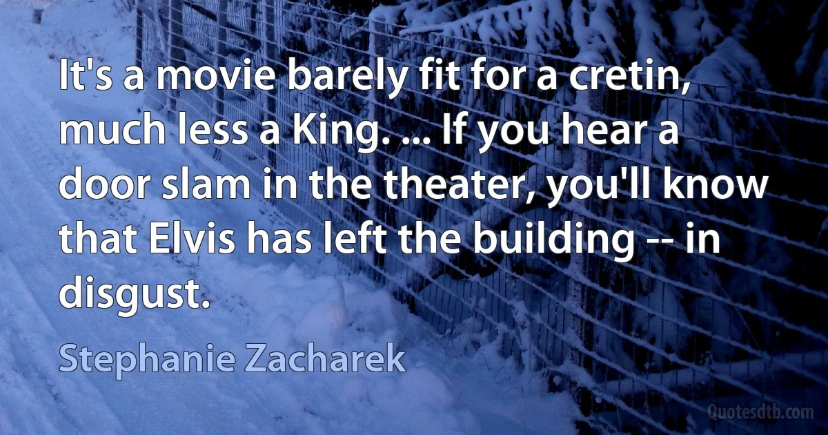 It's a movie barely fit for a cretin, much less a King. ... If you hear a door slam in the theater, you'll know that Elvis has left the building -- in disgust. (Stephanie Zacharek)