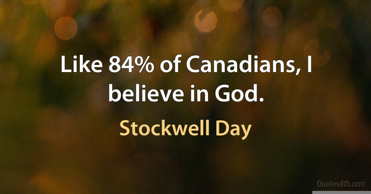 Like 84% of Canadians, I believe in God. (Stockwell Day)