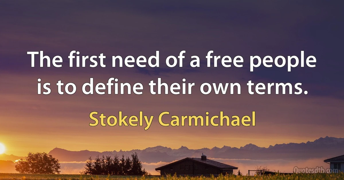 The first need of a free people is to define their own terms. (Stokely Carmichael)