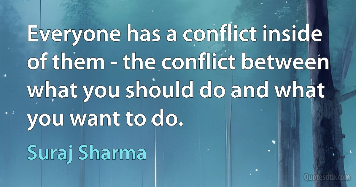 Everyone has a conflict inside of them - the conflict between what you should do and what you want to do. (Suraj Sharma)