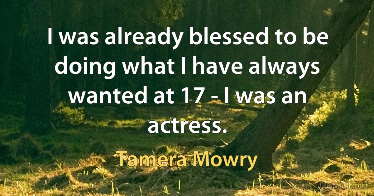 I was already blessed to be doing what I have always wanted at 17 - I was an actress. (Tamera Mowry)