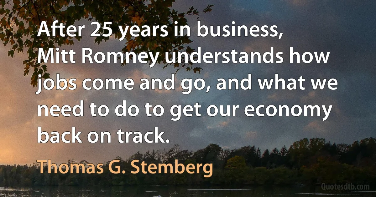 After 25 years in business, Mitt Romney understands how jobs come and go, and what we need to do to get our economy back on track. (Thomas G. Stemberg)