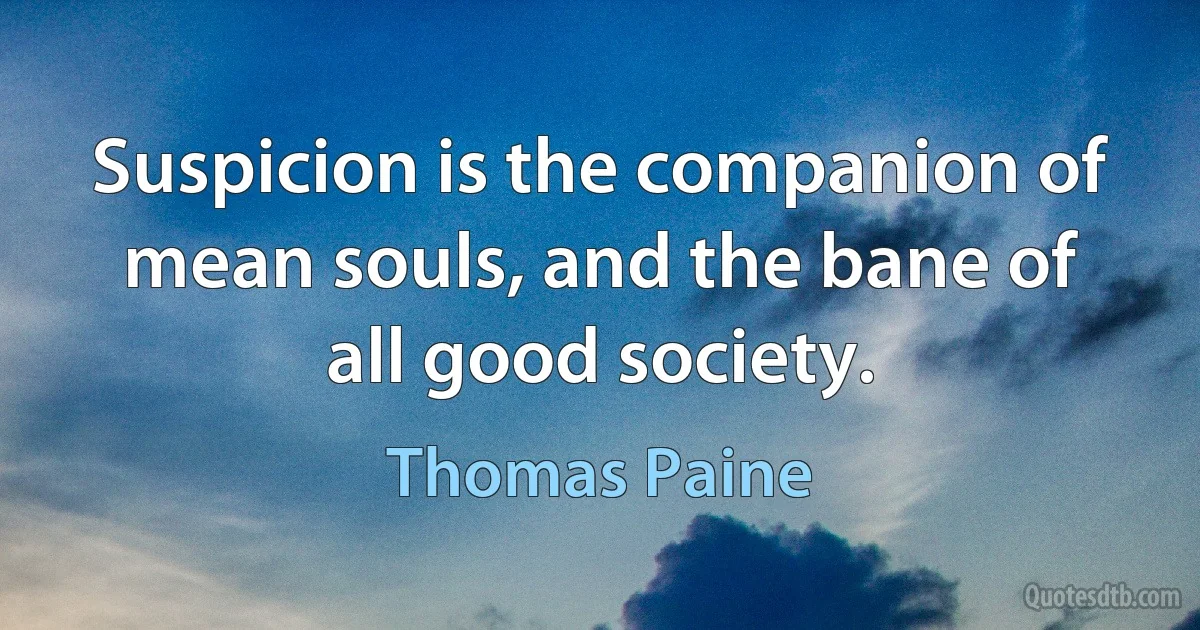 Suspicion is the companion of mean souls, and the bane of all good society. (Thomas Paine)