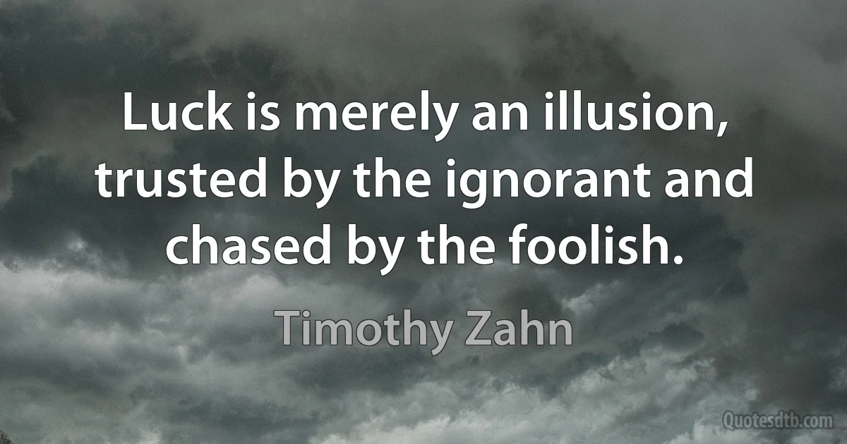 Luck is merely an illusion, trusted by the ignorant and chased by the foolish. (Timothy Zahn)