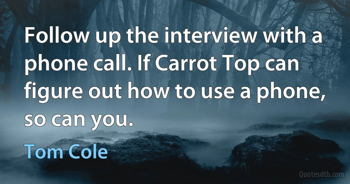 Follow up the interview with a phone call. If Carrot Top can figure out how to use a phone, so can you. (Tom Cole)