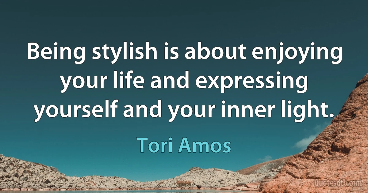 Being stylish is about enjoying your life and expressing yourself and your inner light. (Tori Amos)