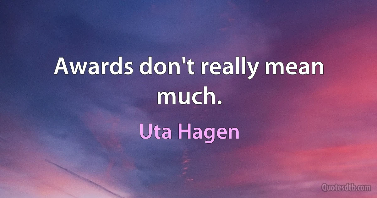 Awards don't really mean much. (Uta Hagen)