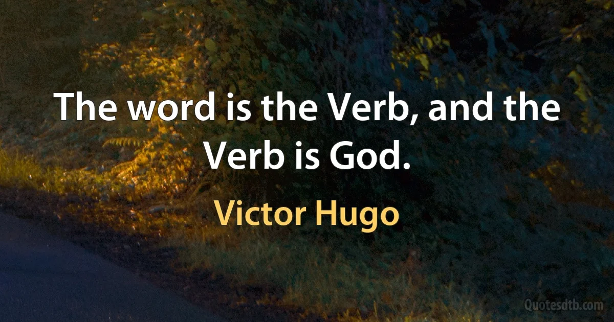 The word is the Verb, and the Verb is God. (Victor Hugo)