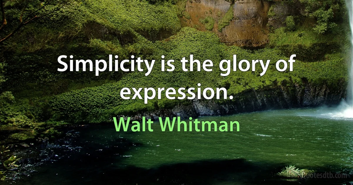 Simplicity is the glory of expression. (Walt Whitman)