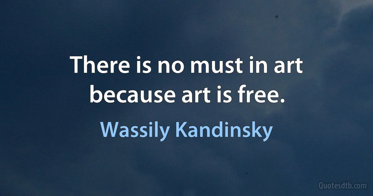 There is no must in art because art is free. (Wassily Kandinsky)