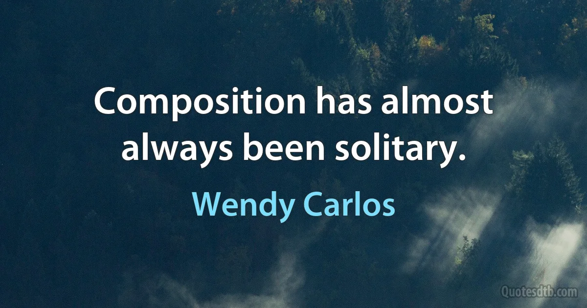 Composition has almost always been solitary. (Wendy Carlos)