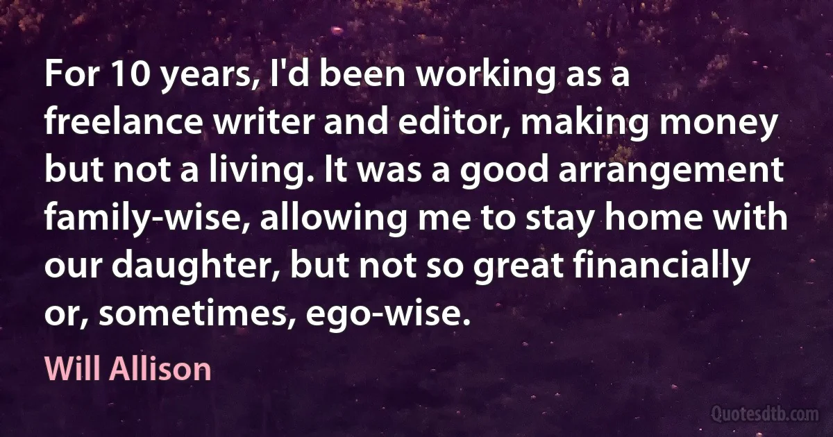 For 10 years, I'd been working as a freelance writer and editor, making money but not a living. It was a good arrangement family-wise, allowing me to stay home with our daughter, but not so great financially or, sometimes, ego-wise. (Will Allison)