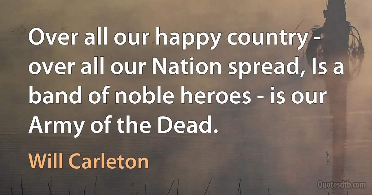 Over all our happy country - over all our Nation spread, Is a band of noble heroes - is our Army of the Dead. (Will Carleton)