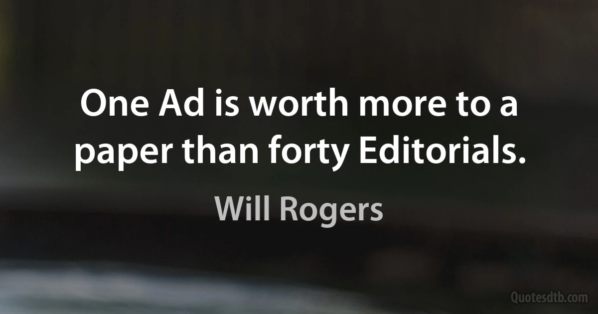 One Ad is worth more to a paper than forty Editorials. (Will Rogers)