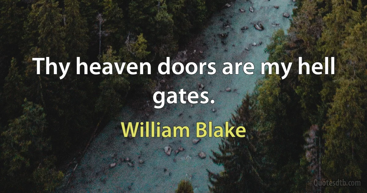 Thy heaven doors are my hell gates. (William Blake)