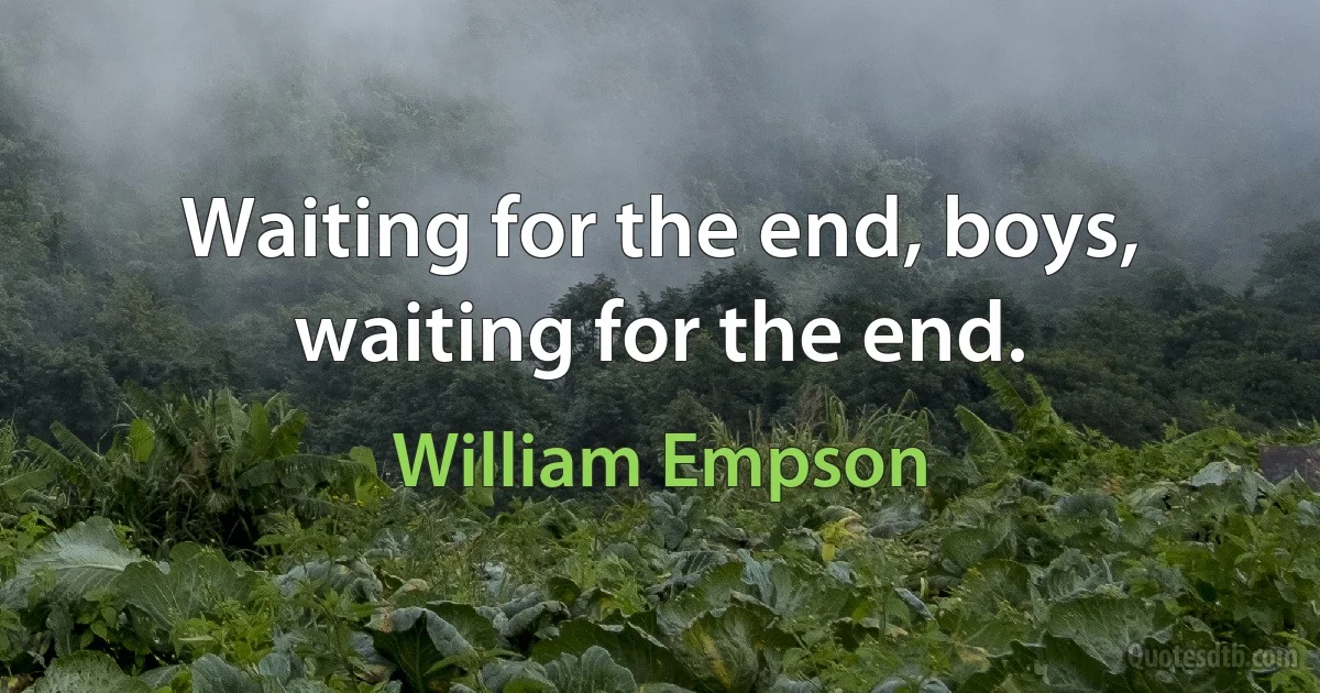 Waiting for the end, boys, waiting for the end. (William Empson)