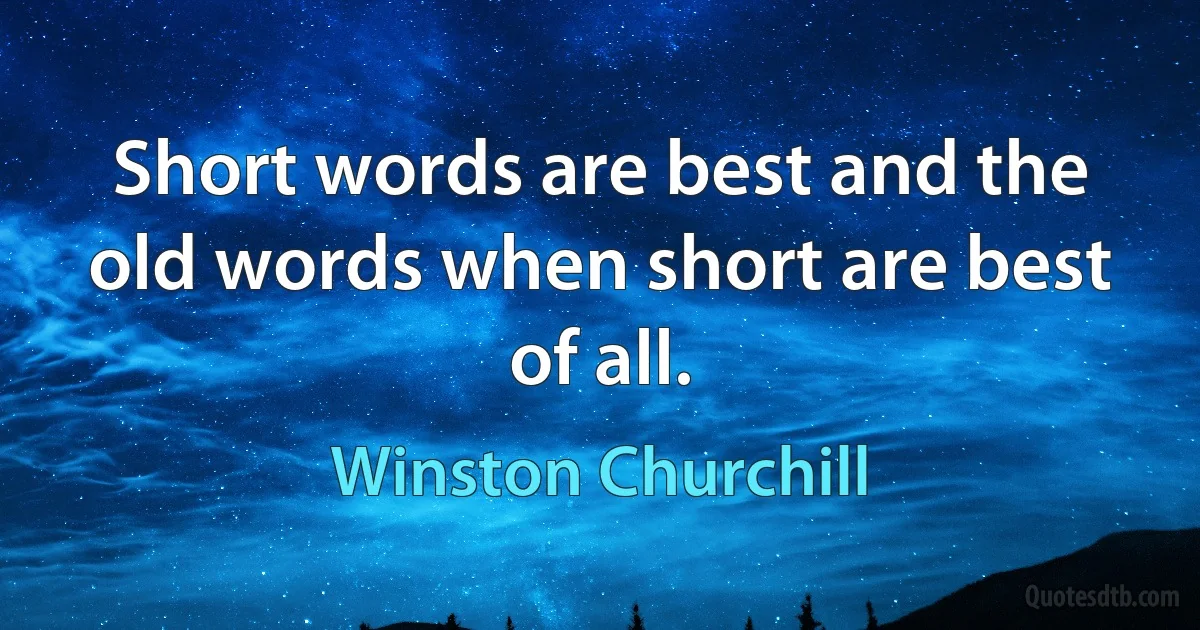 Short words are best and the old words when short are best of all. (Winston Churchill)