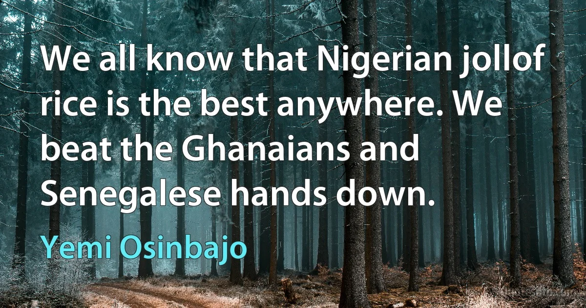 We all know that Nigerian jollof rice is the best anywhere. We beat the Ghanaians and Senegalese hands down. (Yemi Osinbajo)