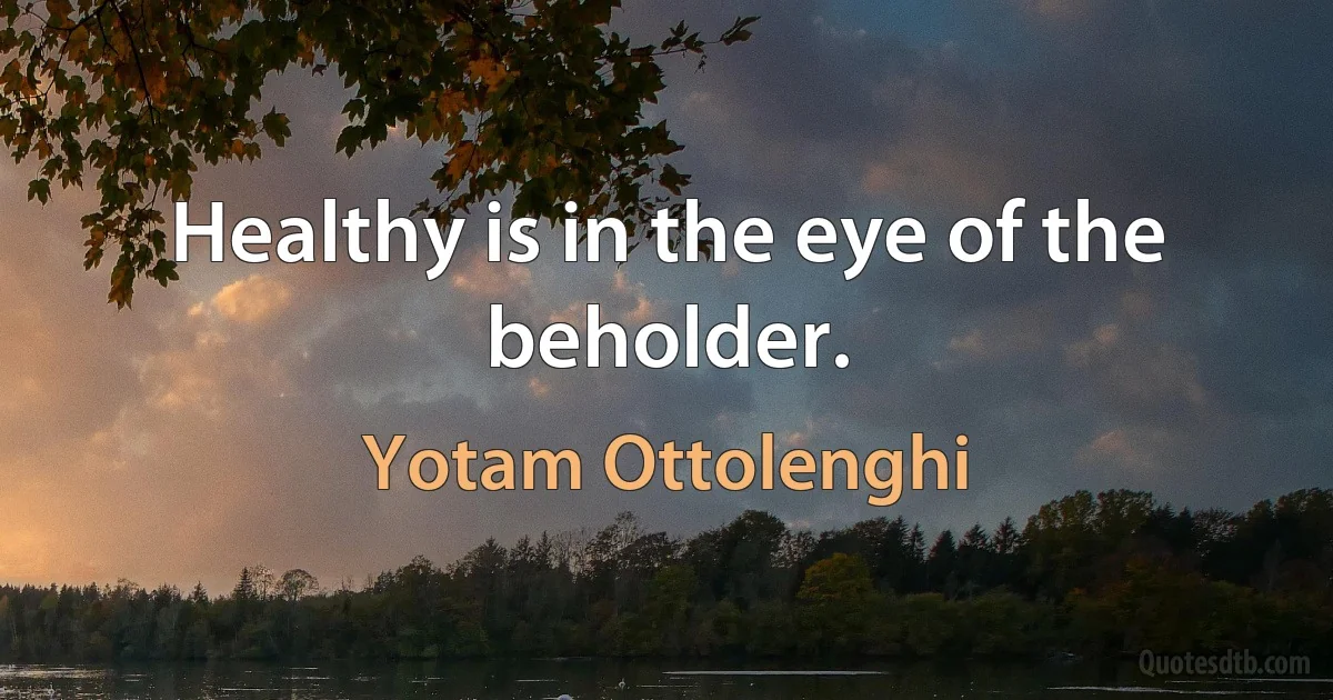 Healthy is in the eye of the beholder. (Yotam Ottolenghi)