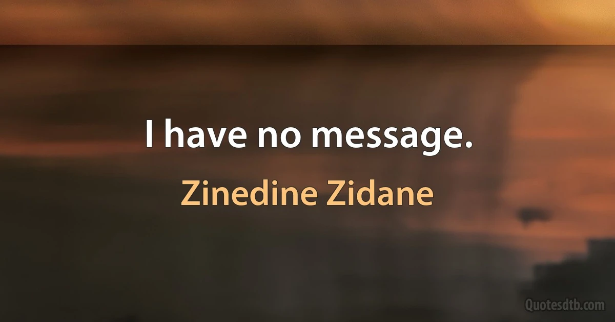 I have no message. (Zinedine Zidane)