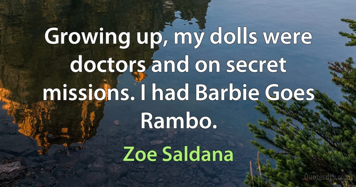 Growing up, my dolls were doctors and on secret missions. I had Barbie Goes Rambo. (Zoe Saldana)