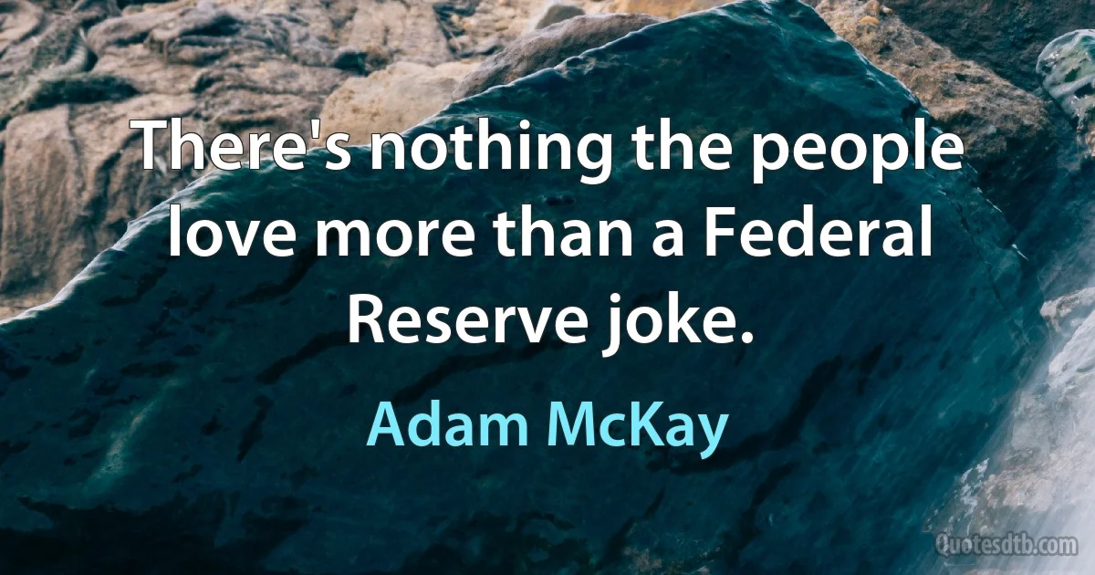 There's nothing the people love more than a Federal Reserve joke. (Adam McKay)