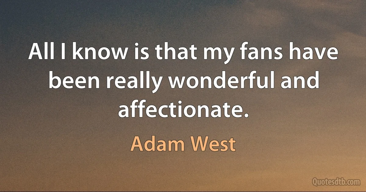 All I know is that my fans have been really wonderful and affectionate. (Adam West)