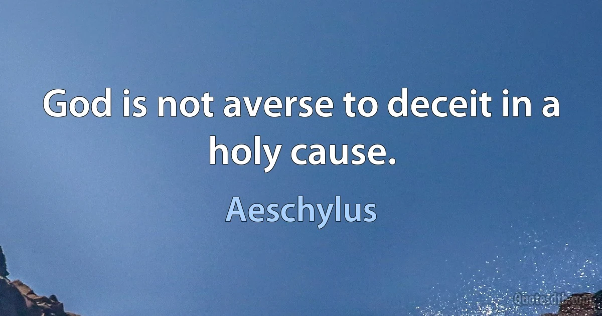 God is not averse to deceit in a holy cause. (Aeschylus)