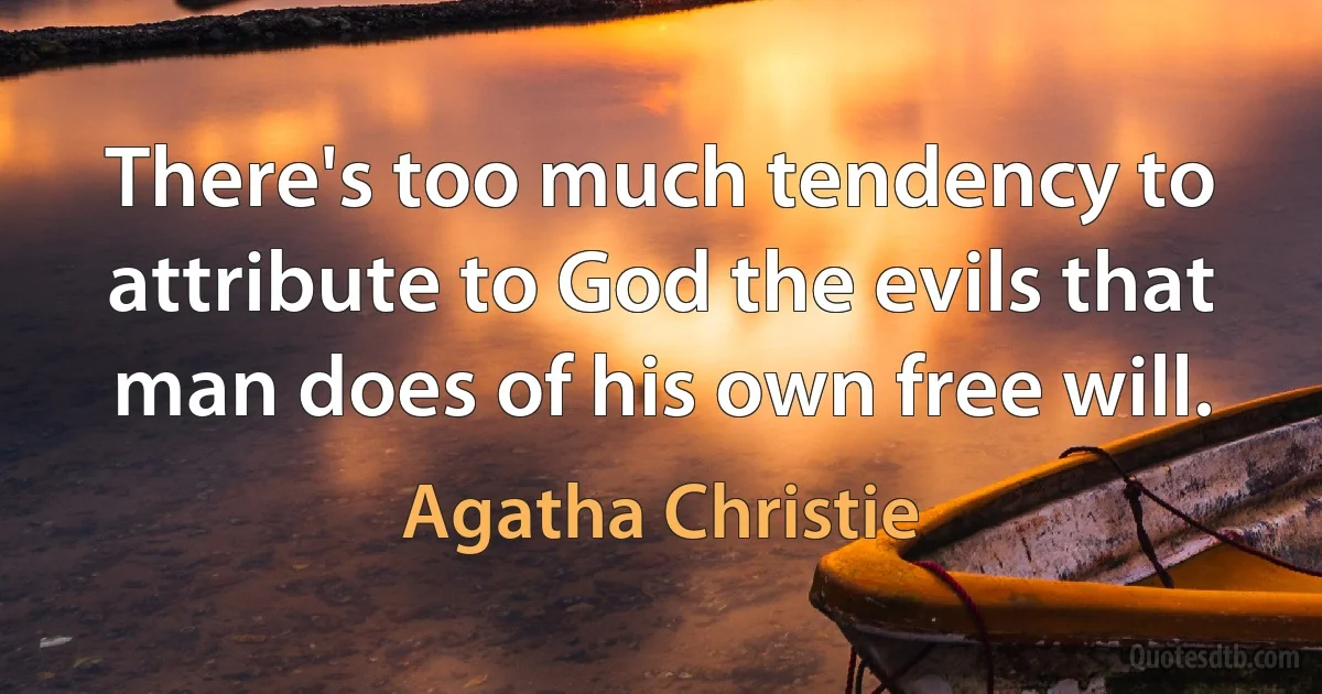 There's too much tendency to attribute to God the evils that man does of his own free will. (Agatha Christie)