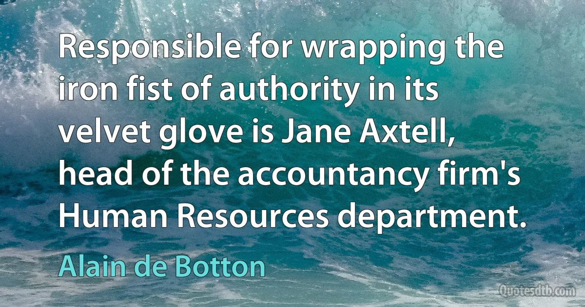 Responsible for wrapping the iron fist of authority in its velvet glove is Jane Axtell, head of the accountancy firm's Human Resources department. (Alain de Botton)