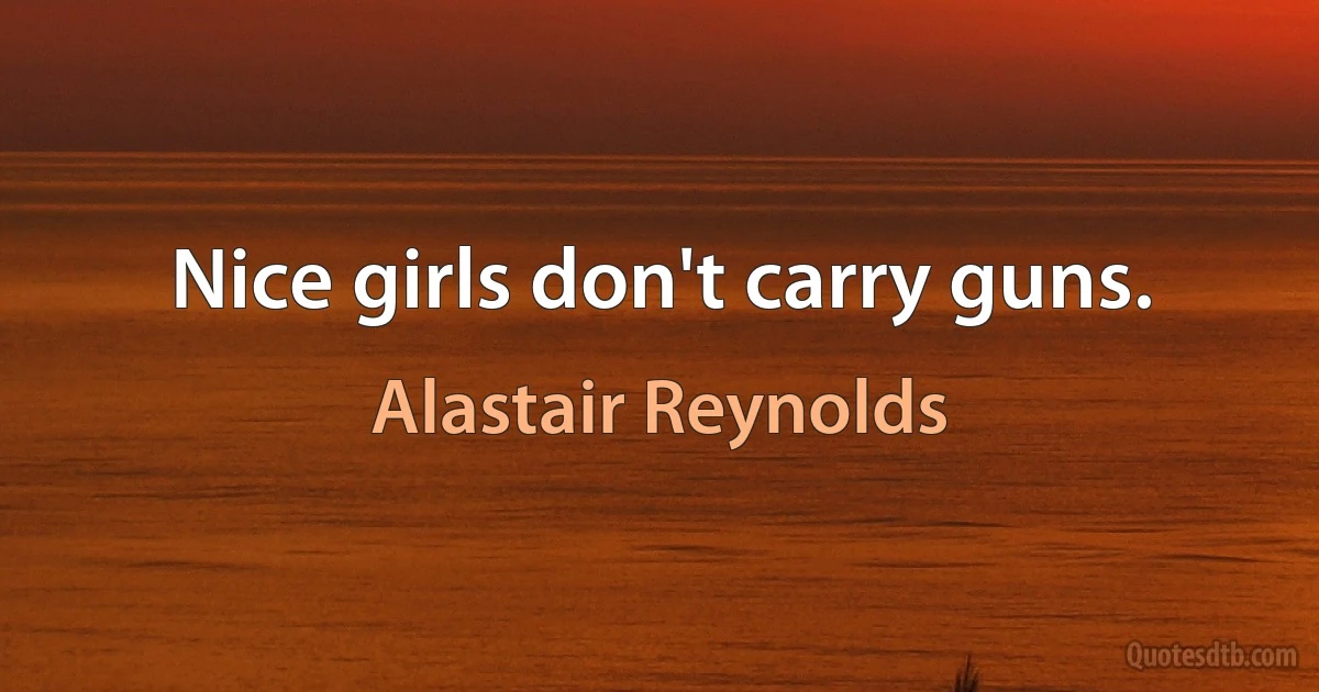 Nice girls don't carry guns. (Alastair Reynolds)