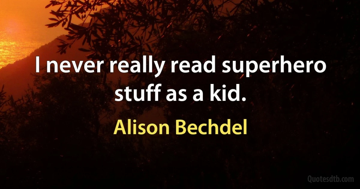 I never really read superhero stuff as a kid. (Alison Bechdel)