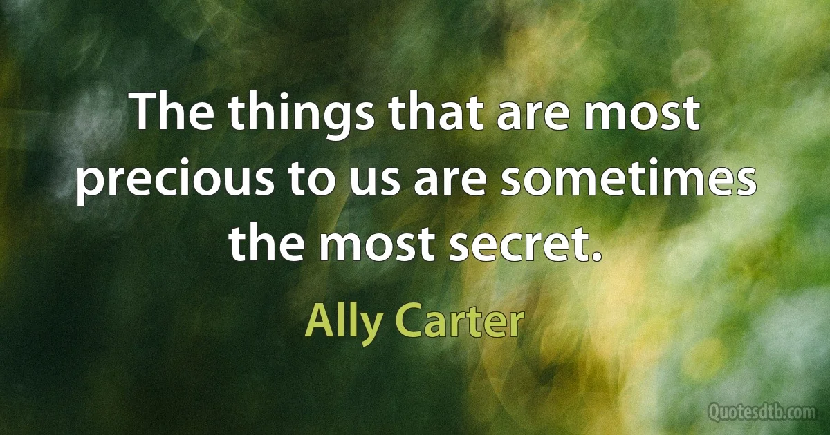 The things that are most precious to us are sometimes the most secret. (Ally Carter)