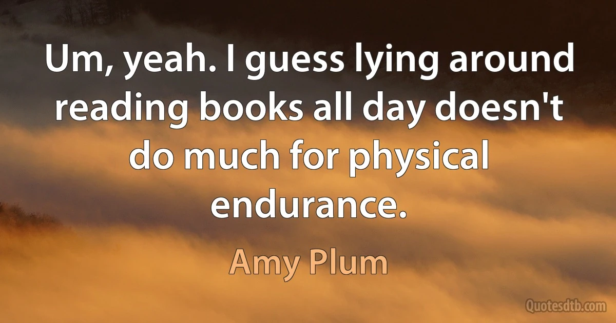 Um, yeah. I guess lying around reading books all day doesn't do much for physical endurance. (Amy Plum)