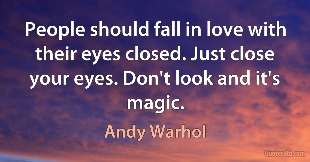 People should fall in love with their eyes closed. Just close your eyes. Don't look and it's magic. (Andy Warhol)