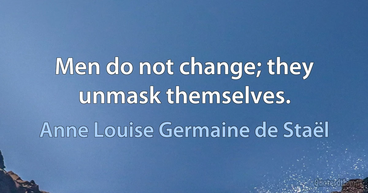 Men do not change; they unmask themselves. (Anne Louise Germaine de Staël)