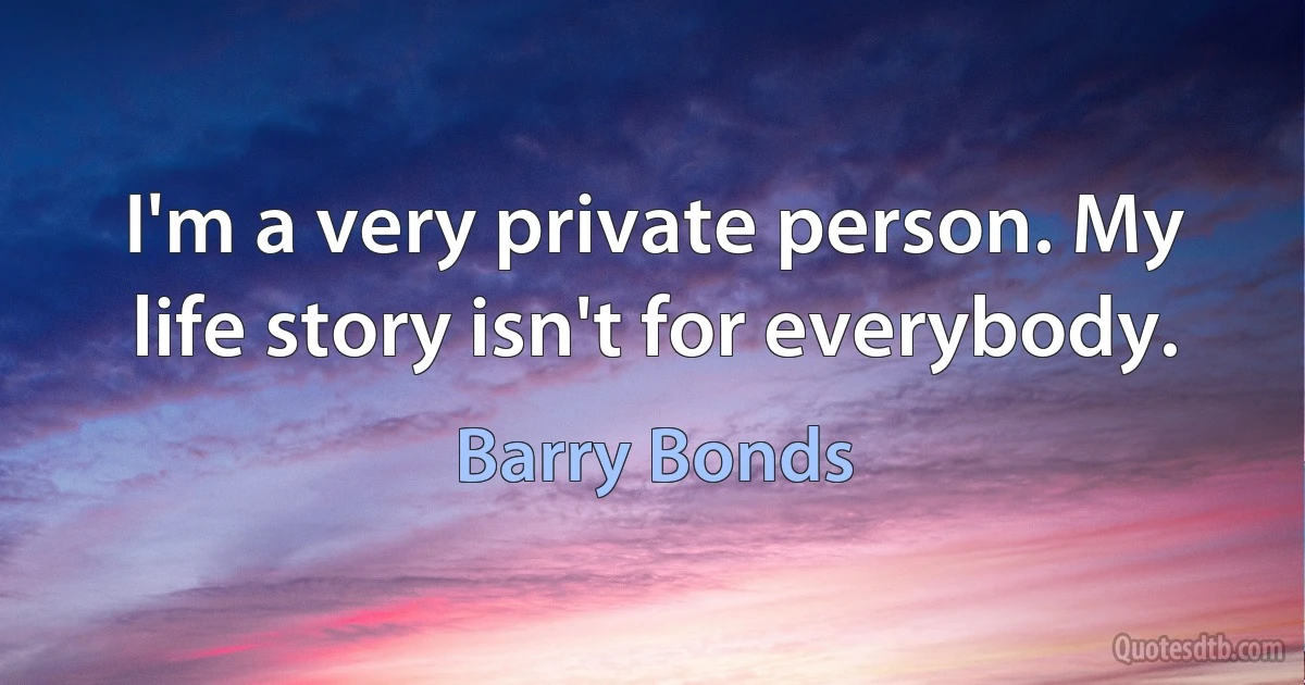 I'm a very private person. My life story isn't for everybody. (Barry Bonds)