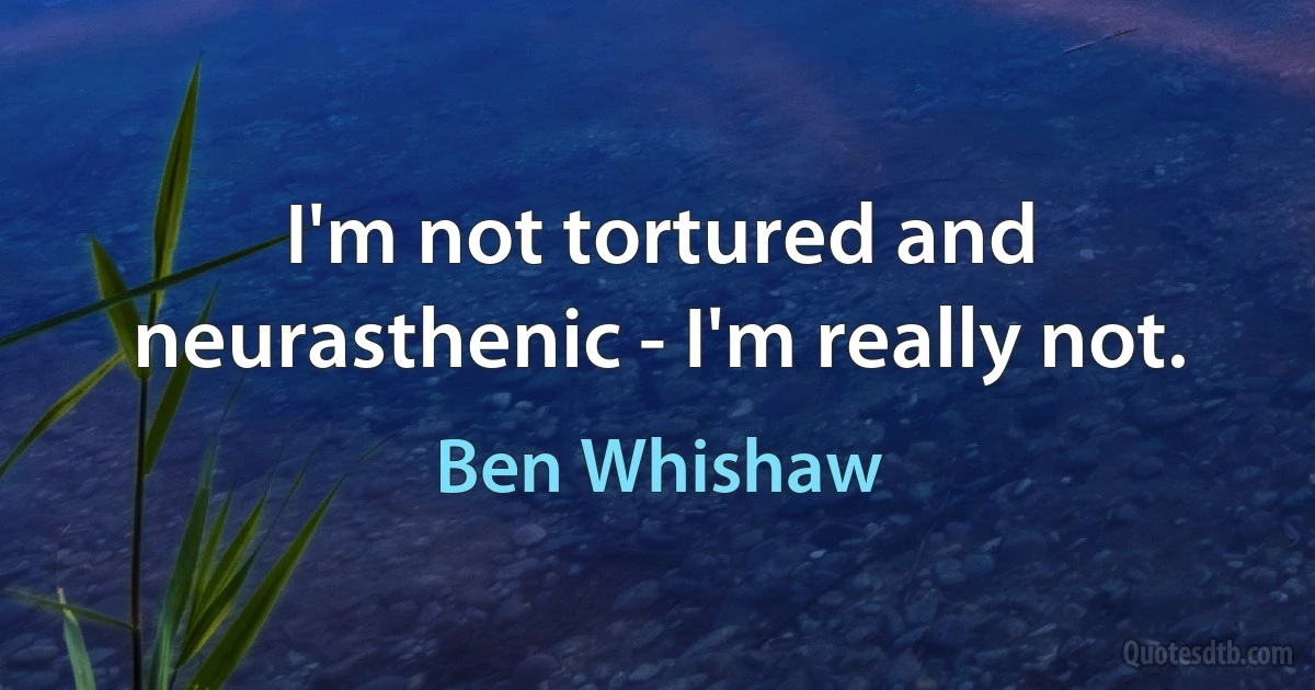 I'm not tortured and neurasthenic - I'm really not. (Ben Whishaw)