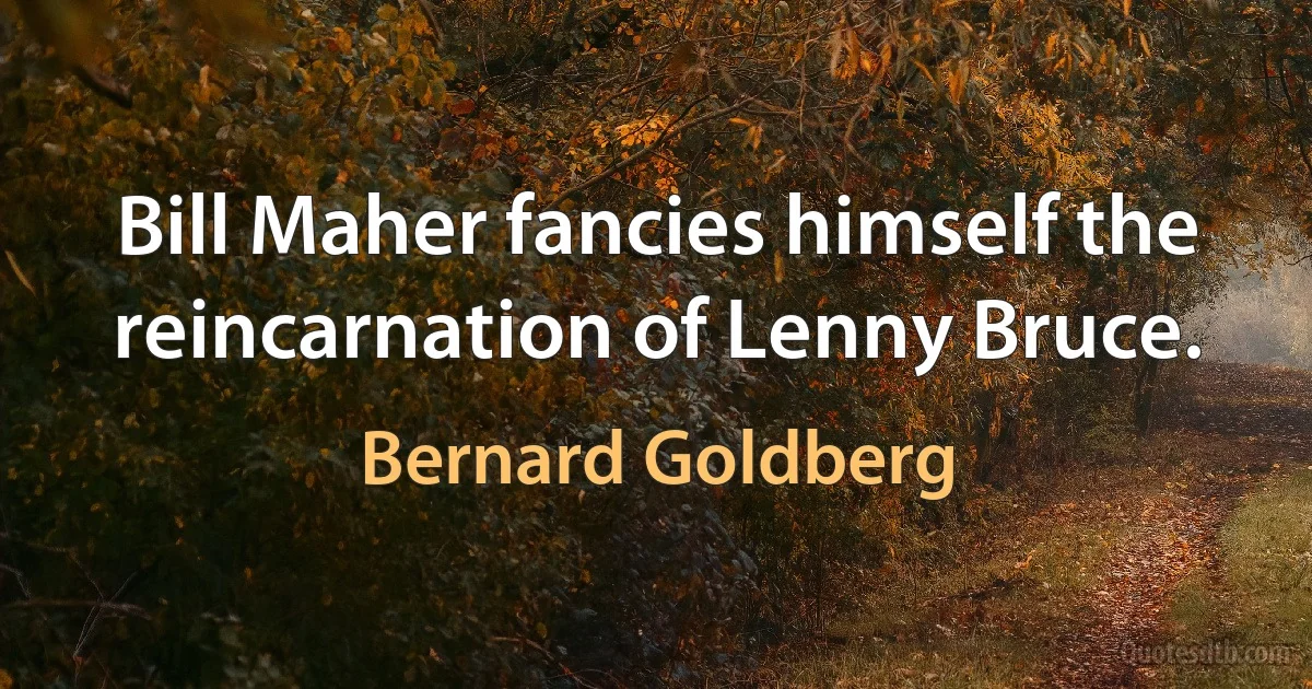 Bill Maher fancies himself the reincarnation of Lenny Bruce. (Bernard Goldberg)