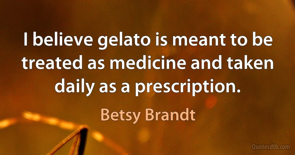 I believe gelato is meant to be treated as medicine and taken daily as a prescription. (Betsy Brandt)