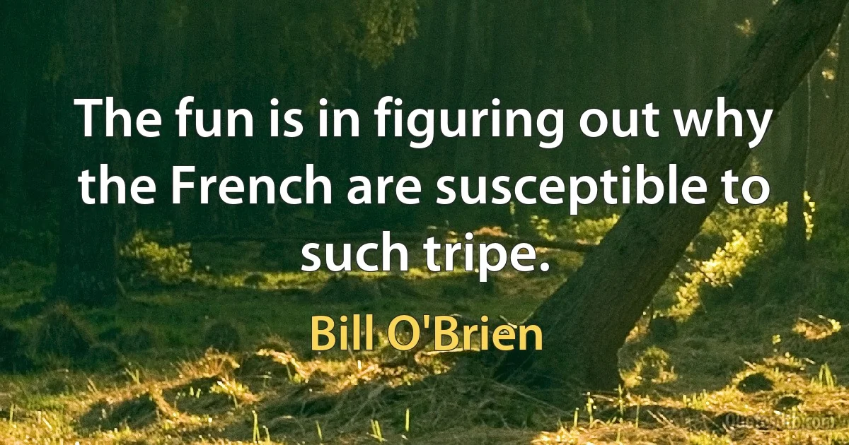 The fun is in figuring out why the French are susceptible to such tripe. (Bill O'Brien)