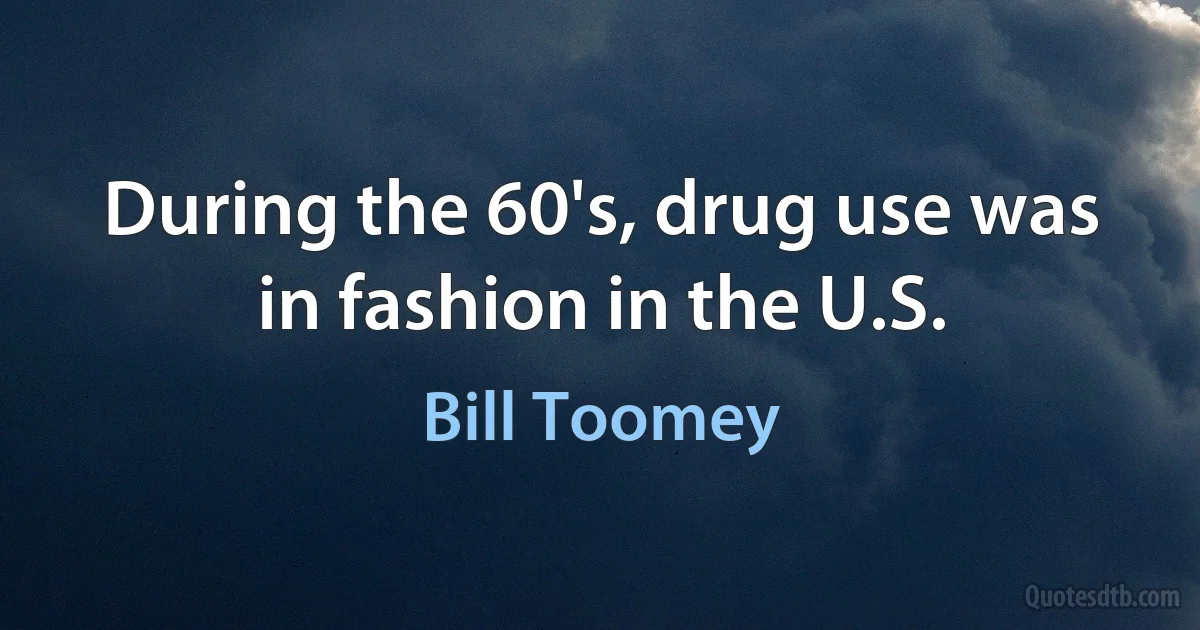 During the 60's, drug use was in fashion in the U.S. (Bill Toomey)