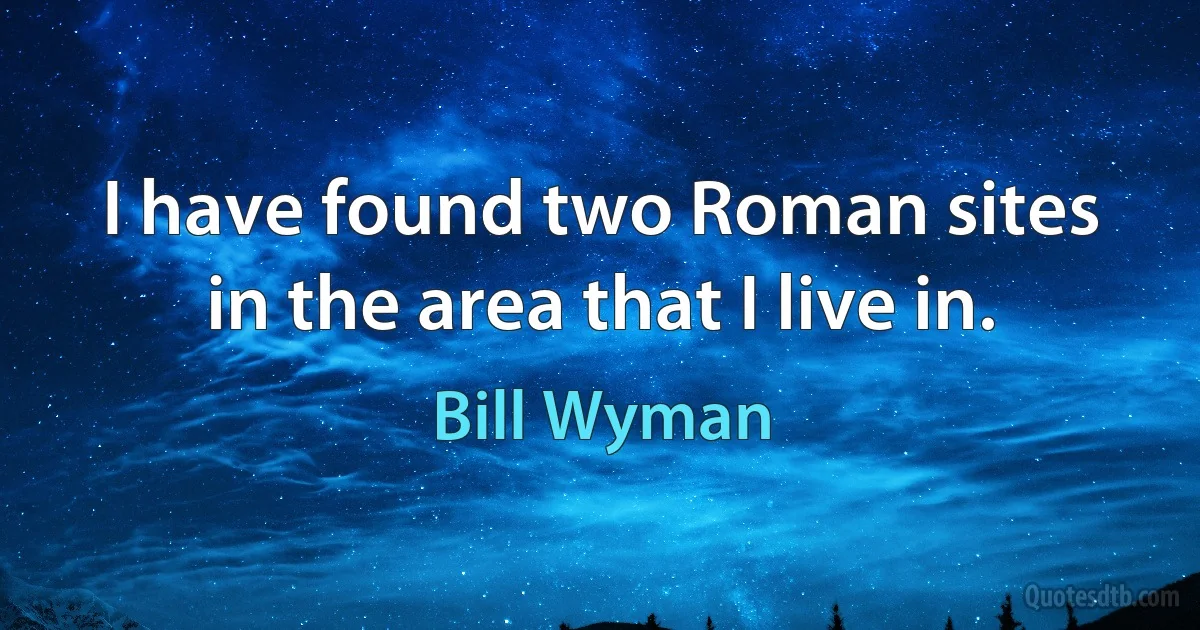 I have found two Roman sites in the area that I live in. (Bill Wyman)