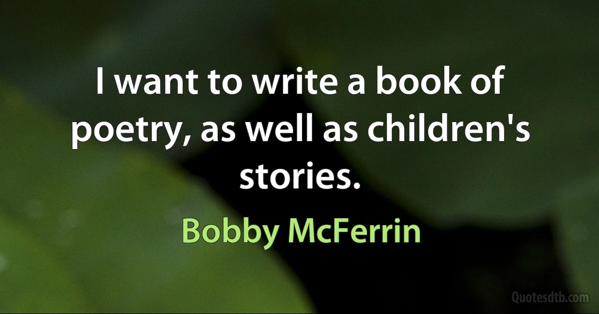 I want to write a book of poetry, as well as children's stories. (Bobby McFerrin)