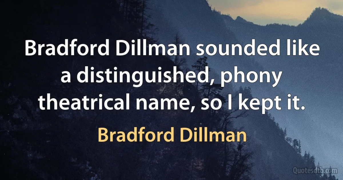 Bradford Dillman sounded like a distinguished, phony theatrical name, so I kept it. (Bradford Dillman)